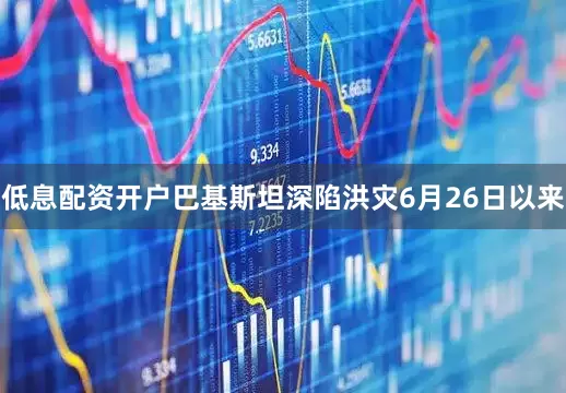 低息配资开户巴基斯坦深陷洪灾6月26日以来