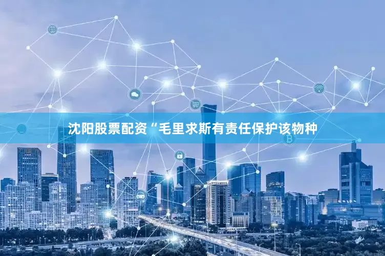 沈阳股票配资“毛里求斯有责任保护该物种