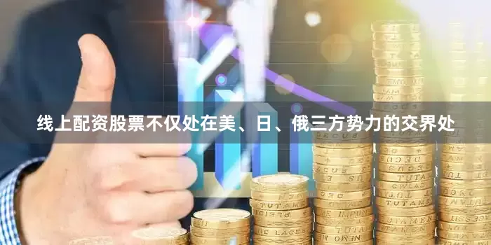 线上配资股票不仅处在美、日、俄三方势力的交界处