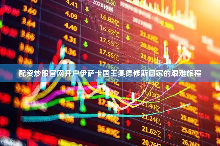 配资炒股官网开户伊萨卡国王奥德修斯回家的艰难旅程
