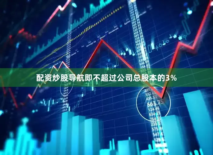 配资炒股导航即不超过公司总股本的3%