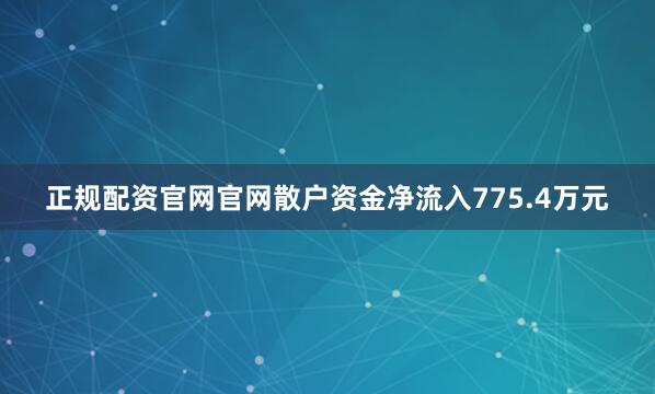 正规配资官网官网散户资金净流入775.4万元