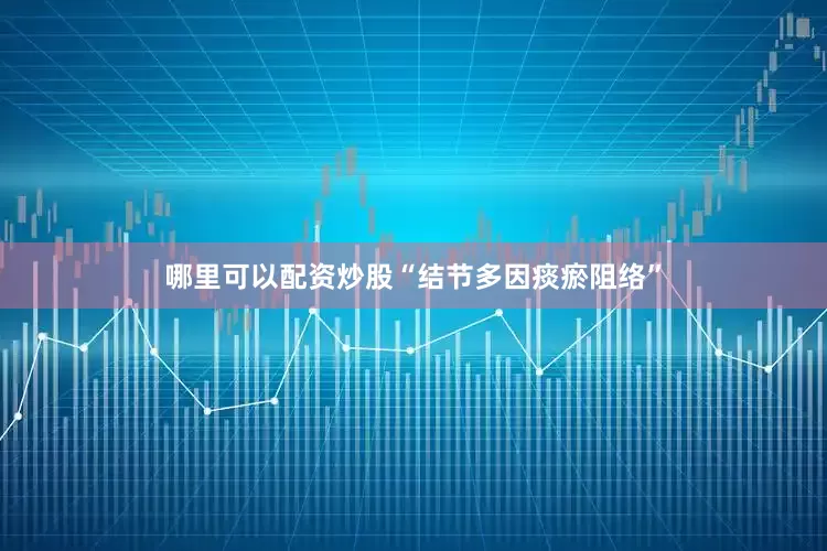 哪里可以配资炒股“结节多因痰瘀阻络”
