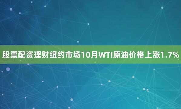 股票配资理财　　纽约市场10月WTI原油价格上涨1.7%