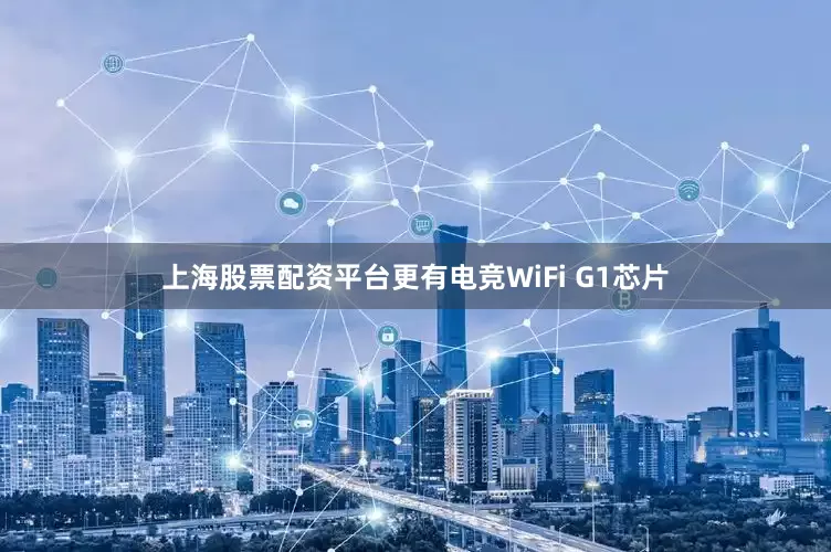 上海股票配资平台更有电竞WiFi G1芯片