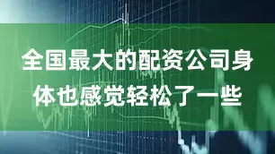 全国最大的配资公司身体也感觉轻松了一些